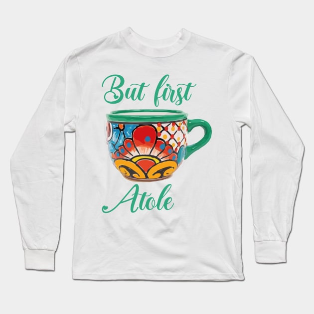 But first atole mexican coffee mug funny saying breakfast cafecito y pan dulce mexican pride Long Sleeve T-Shirt by T-Mex